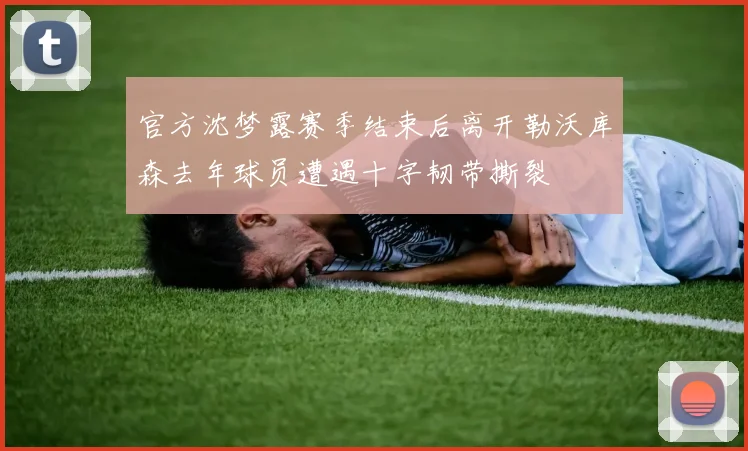 官方沈梦露赛季结束后离开勒沃库森去年球员遭遇十字韧带撕裂