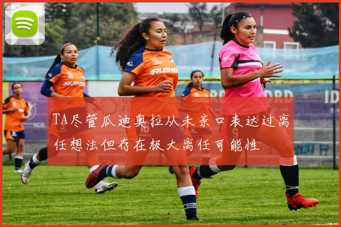 TA尽管瓜迪奥拉从未亲口表达过离任想法但存在极大离任可能性