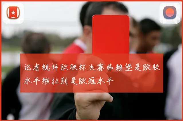 记者锐评欧联杯决赛弗赖堡是欧联水平维拉则是欧冠水平